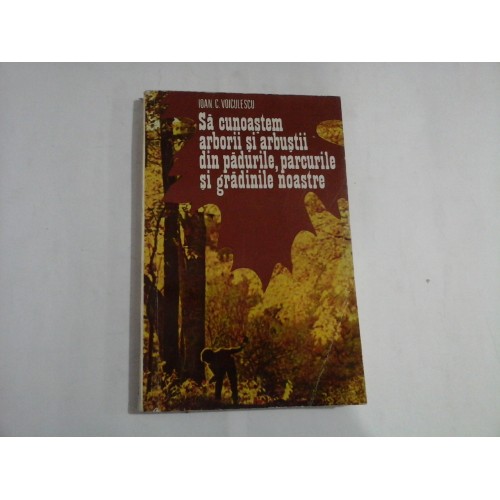 SA CUNOASTEM ARBORII SI ARBUSTII DIN PADURILE, PARCURILE SI GRADINILE NOASTRE - IOAN. C. VOICULESCU SA CUNOASTEM ARBORII SI ARBUSTII DIN PADURILE, PARCURILE SI GRADINILE NOASTRE - IOAN. C. VOICULESCU